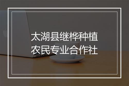 太湖县继桦种植农民专业合作社