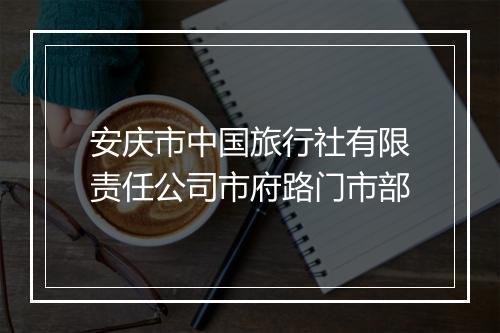 安庆市中国旅行社有限责任公司市府路门市部