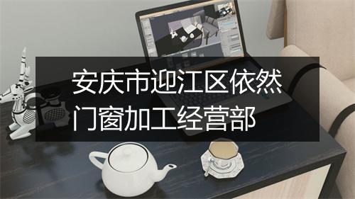 安庆市迎江区依然门窗加工经营部