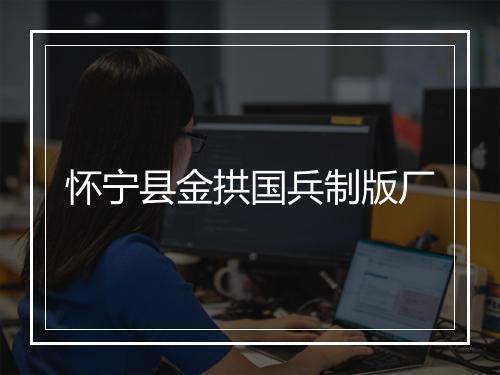 怀宁县金拱国兵制版厂