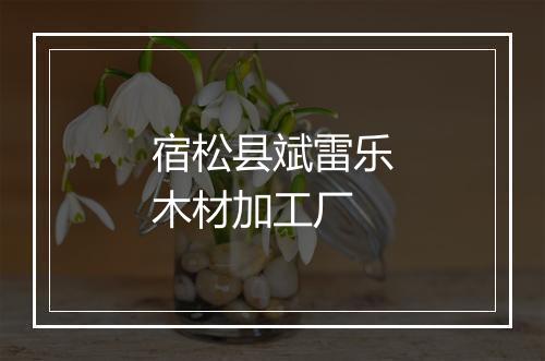 宿松县斌雷乐木材加工厂