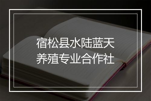 宿松县水陆蓝天养殖专业合作社