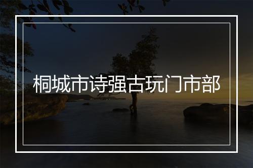 桐城市诗强古玩门市部