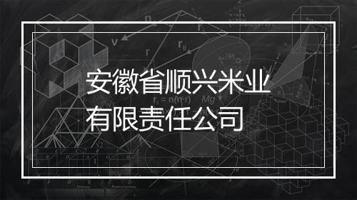 安徽省顺兴米业有限责任公司