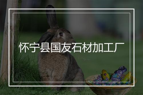 怀宁县国友石材加工厂