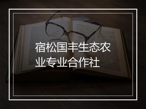 宿松国丰生态农业专业合作社