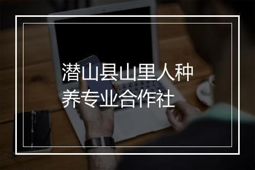 潜山县山里人种养专业合作社