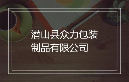 潜山县众力包装制品有限公司