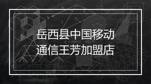 岳西县中国移动通信王芳加盟店