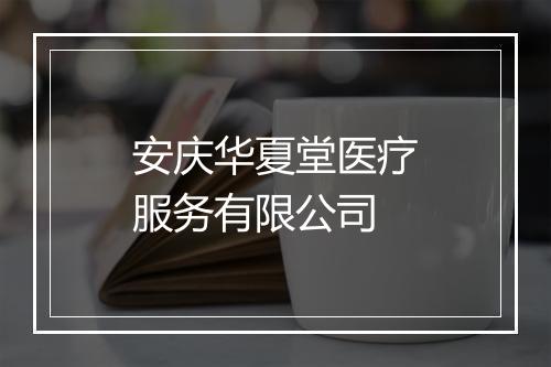 安庆华夏堂医疗服务有限公司