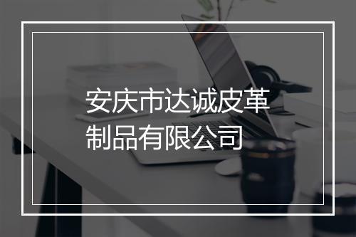 安庆市达诚皮革制品有限公司