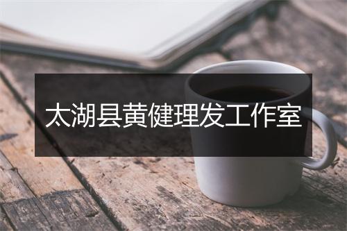 太湖县黄健理发工作室