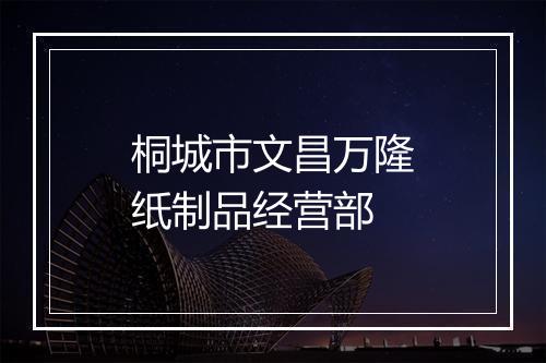 桐城市文昌万隆纸制品经营部