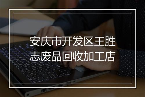 安庆市开发区王胜志废品回收加工店
