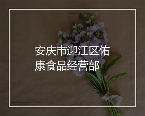 安庆市迎江区佑康食品经营部