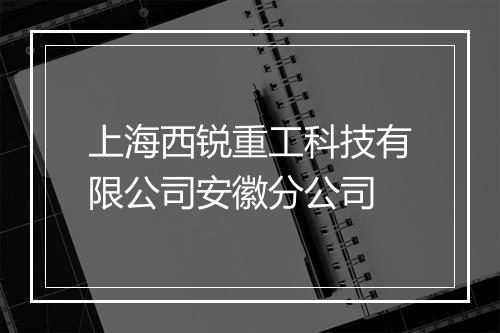 上海西锐重工科技有限公司安徽分公司