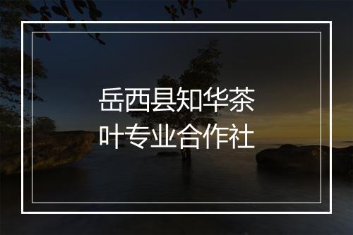 岳西县知华茶叶专业合作社