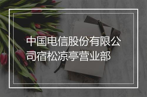 中国电信股份有限公司宿松凉亭营业部