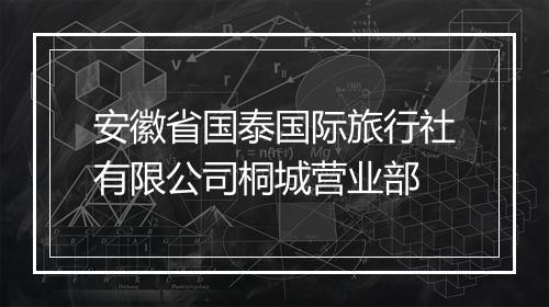 安徽省国泰国际旅行社有限公司桐城营业部