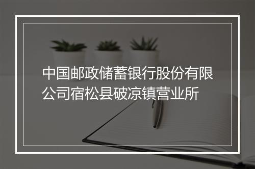中国邮政储蓄银行股份有限公司宿松县破凉镇营业所