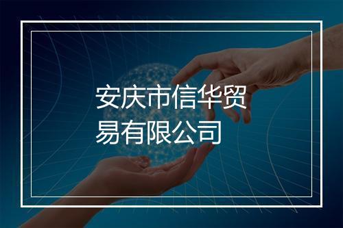 安庆市信华贸易有限公司