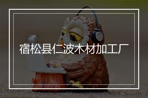 宿松县仁波木材加工厂