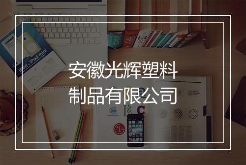 安徽光辉塑料制品有限公司