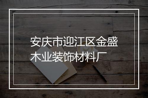 安庆市迎江区金盛木业装饰材料厂