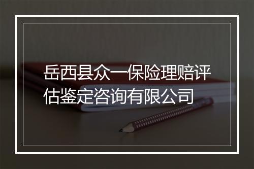 岳西县众一保险理赔评估鉴定咨询有限公司