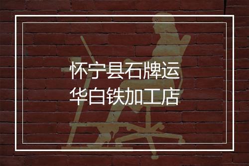 怀宁县石牌运华白铁加工店
