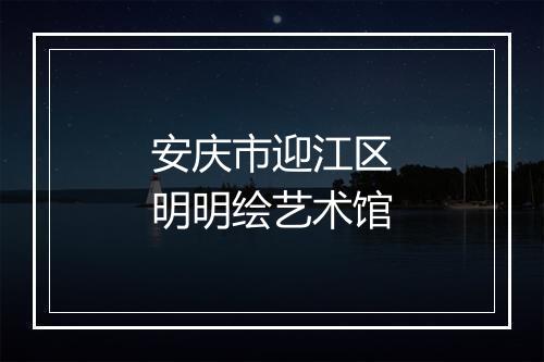 安庆市迎江区明明绘艺术馆