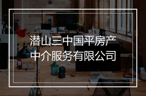 潜山三中国平房产中介服务有限公司