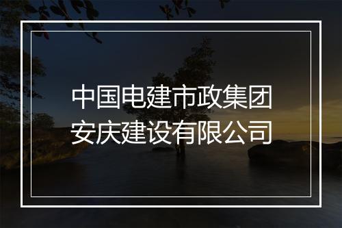 中国电建市政集团安庆建设有限公司