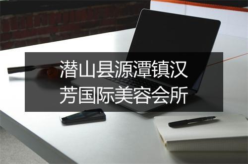 潜山县源潭镇汉芳国际美容会所