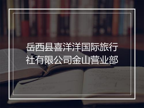 岳西县喜洋洋国际旅行社有限公司金山营业部