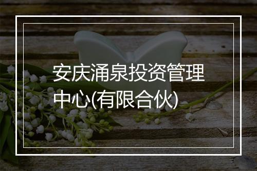 安庆涌泉投资管理中心(有限合伙)