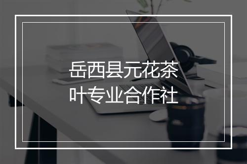 岳西县元花茶叶专业合作社
