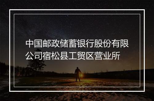 中国邮政储蓄银行股份有限公司宿松县工贸区营业所