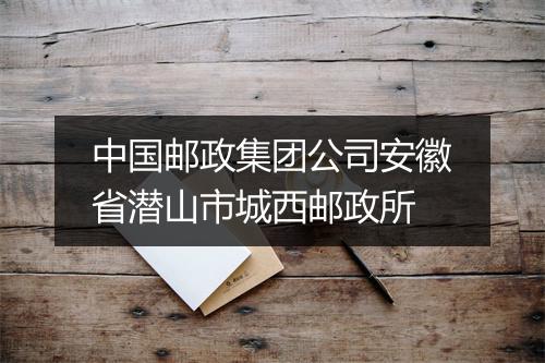 中国邮政集团公司安徽省潜山市城西邮政所