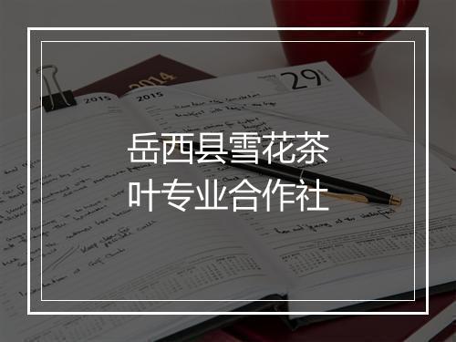 岳西县雪花茶叶专业合作社