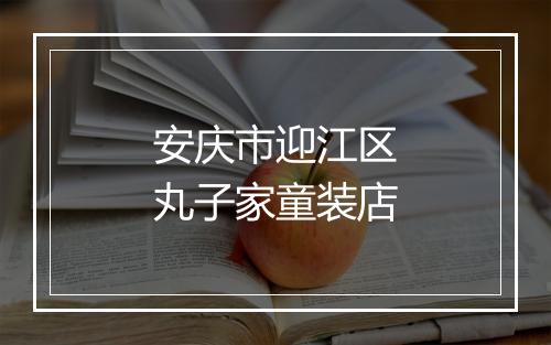 安庆市迎江区丸子家童装店