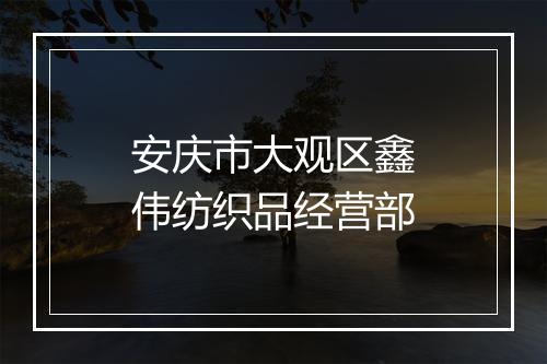 安庆市大观区鑫伟纺织品经营部