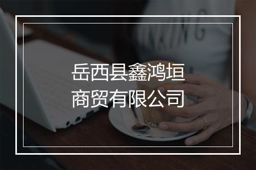 岳西县鑫鸿垣商贸有限公司