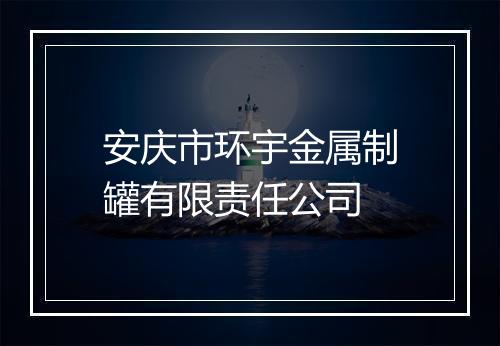 安庆市环宇金属制罐有限责任公司