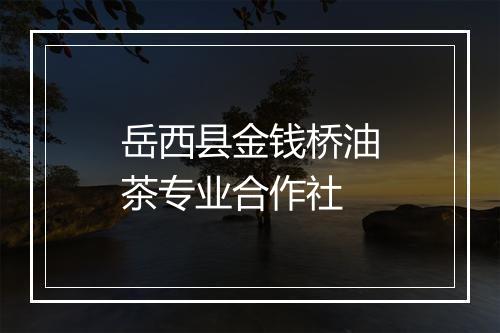 岳西县金钱桥油茶专业合作社