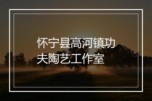怀宁县高河镇功夫陶艺工作室