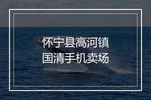 怀宁县高河镇国清手机卖场