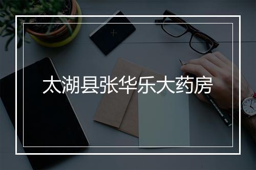 太湖县张华乐大药房