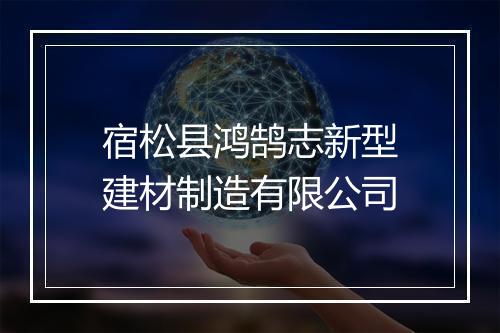 宿松县鸿鹄志新型建材制造有限公司