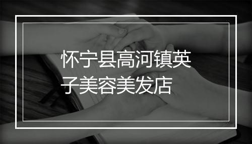 怀宁县高河镇英子美容美发店
